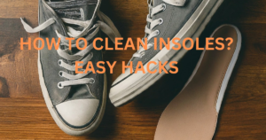 How to Clean Shoe Insoles? 5 Easy Hacks