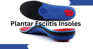 A Comprehensive Guide to Plantar Fasciitis Insoles