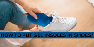 How to Put Gel Insoles in Shoes?