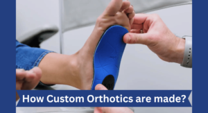 How Custom Orthotics Are Made? 5 Steps to Know